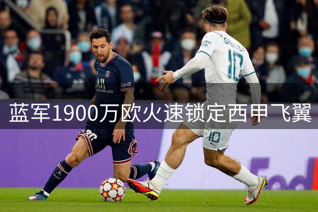 蓝军1900万欧火速锁定西甲飞翼 利兹联核心或因此留队